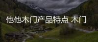 他他木門產品特點 木門都有哪些類型