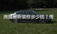 房屋翻新裝修多少錢？房屋翻新裝修注意事項