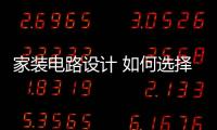 家裝電路設(shè)計(jì) 如何選擇家庭裝修電路電線