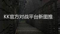 KK官方對戰(zhàn)平臺新圖推薦！你有一張開年爆款防守圖待查收